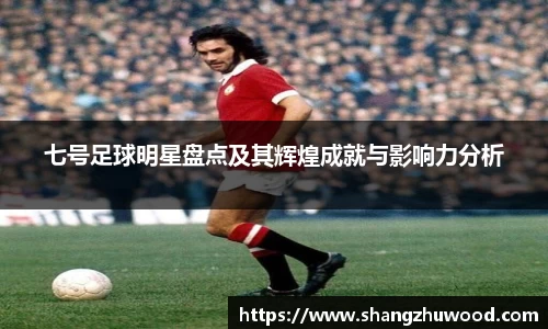 七号足球明星盘点及其辉煌成就与影响力分析