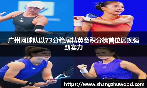 广州网球队以73分稳居精英赛积分榜首位展现强劲实力